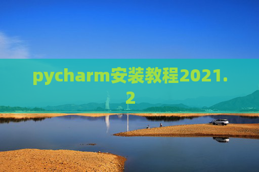 pycharm安装教程2021.2 pycharm安装教程2021.2